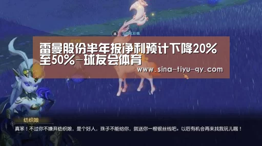 雷曼股份半年报净利预计下降20%至50%-球友会体育(图1) 球友会体育